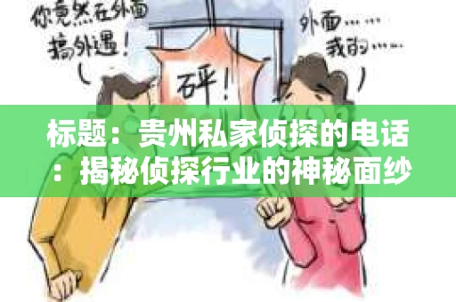 标题:贵州私家侦探的电话:揭秘侦探行业的神秘面纱 标题:贵州私家侦探的电话:揭秘侦探行业的神秘面纱
