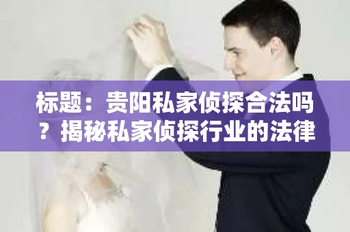 标题：贵阳私家侦探合法吗？揭秘私家侦探行业的法律边界