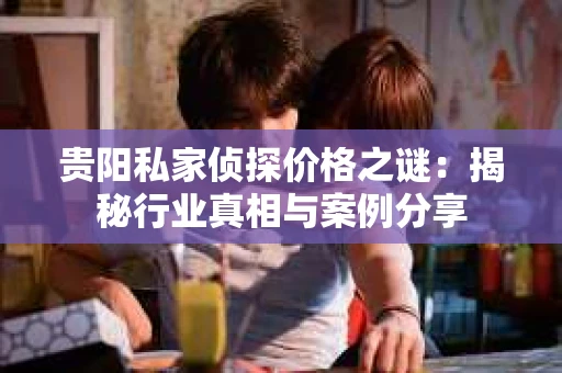 贵阳私家侦探价格之谜：揭秘行业真相与案例分享