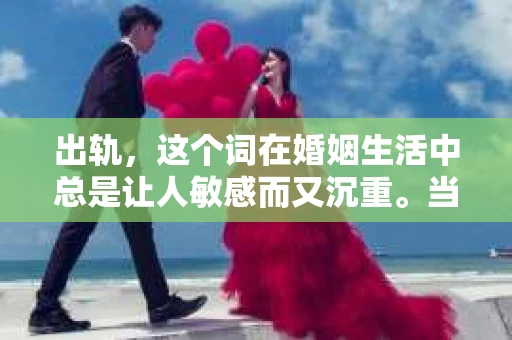 出轨，这个词在婚姻生活中总是让人敏感而又沉重。当它发生时，如何谈判挽回，如何重新建立信任，成为了许多夫妻面临的问题。今天，我们就来聊聊这个话题，希望能给那些正在经历婚姻困境的朋友们一些帮助。