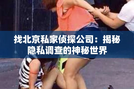 找北京私家侦探公司：揭秘隐私调查的神秘世界