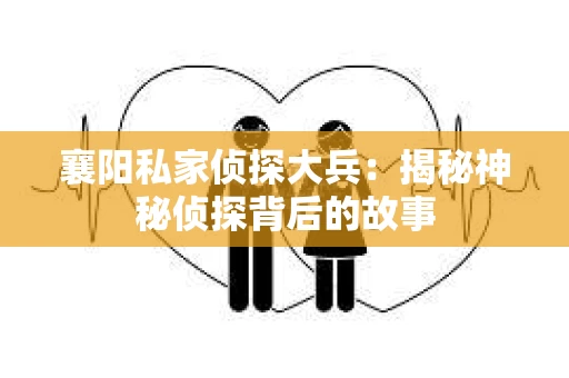 襄阳私家侦探大兵：揭秘神秘侦探背后的故事