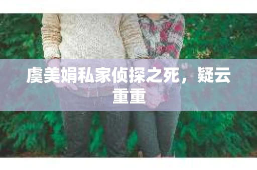 虞美娟私家侦探之死,疑云重重 虞美娟私家侦探之死,疑云重重