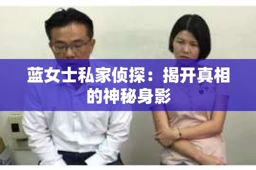 蓝女士私家侦探：揭开真相的神秘身影