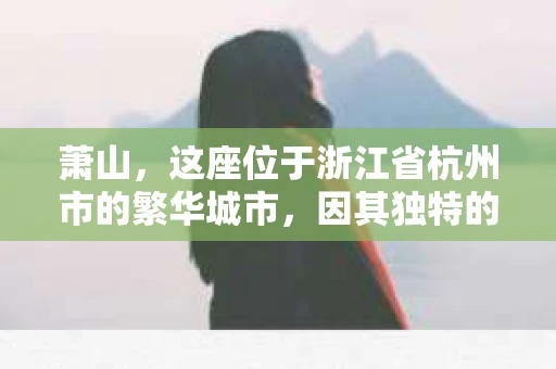 萧山，这座位于浙江省杭州市的繁华城市，因其独特的地理位置和丰富的历史文化，吸引了众多游客和创业者。然而，在现实生活中，总有一些让人头疼的问题需要解决，比如婚姻出轨、财产纠纷等。这时候，私家侦探就成为了许多人寻求帮助的对象。那么，萧山哪里有私家侦探呢？下面，我就来为大家详细介绍一下。