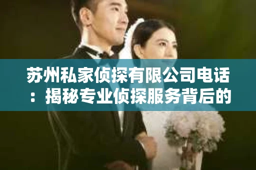 苏州私家侦探有限公司电话：揭秘专业侦探服务背后的故事