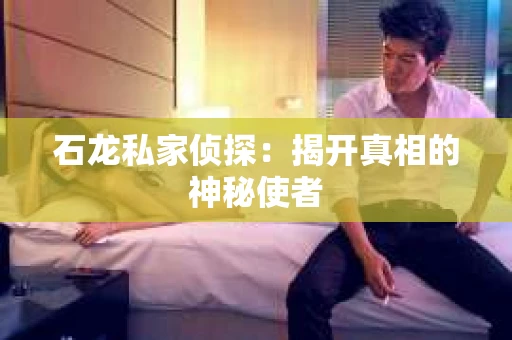 石龙私家侦探：揭开真相的神秘使者