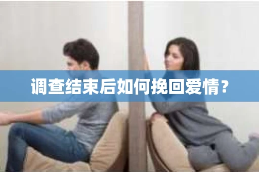 调查结束后如何挽回爱情？