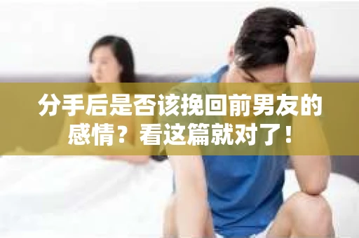 分手后是否该挽回前男友的感情？看这篇就对了！