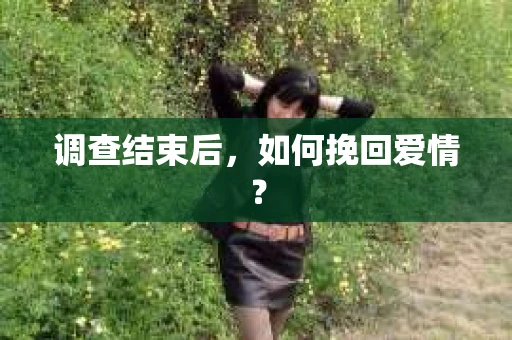 调查结束后，如何挽回爱情？