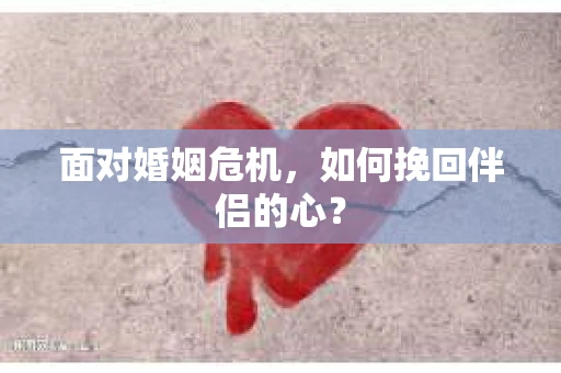 面对婚姻危机，如何挽回伴侣的心？
