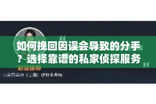 如何挽回因误会导致的分手?选择靠谱的私家侦探服务指南 如何挽回因误会导致的分手?选择靠谱的私家侦探服务指南