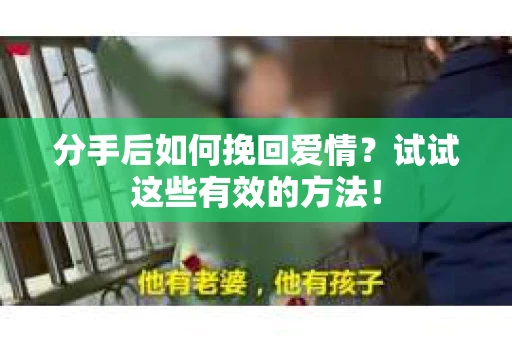 分手后如何挽回爱情？试试这些有效的方法！