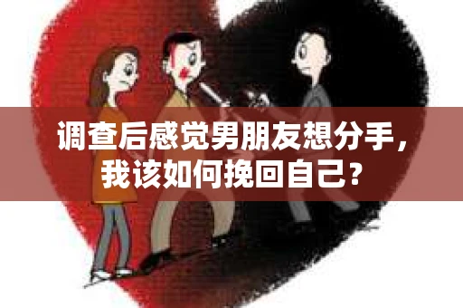 调查后感觉男朋友想分手，我该如何挽回自己？