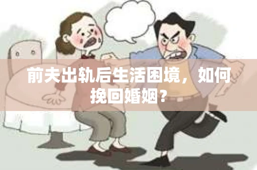 前夫出轨后生活困境，如何挽回婚姻？