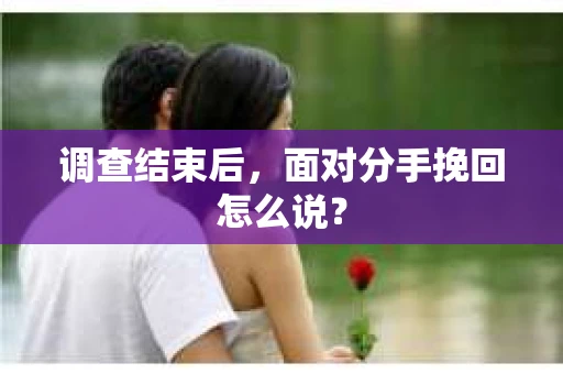 调查结束后，面对分手挽回怎么说？