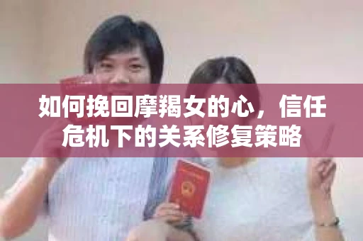 如何挽回摩羯女的心,信任危机下的关系修复策略 如何挽回摩羯女的心,信任危机下的关系修复策略
