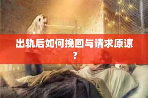 出轨后如何挽回与请求原谅？