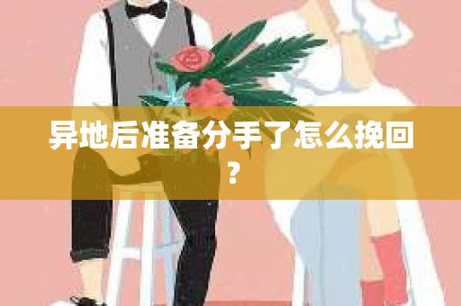 异地后准备分手了怎么挽回? 异地后准备分手了怎么挽回?