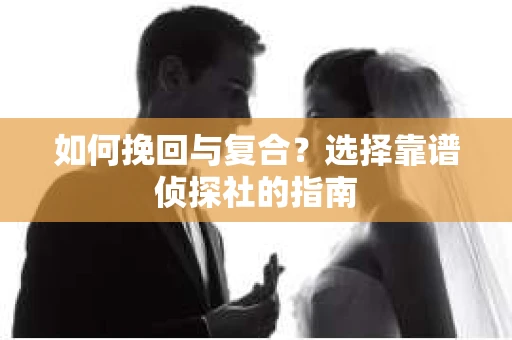 如何挽回与复合？选择靠谱侦探社的指南