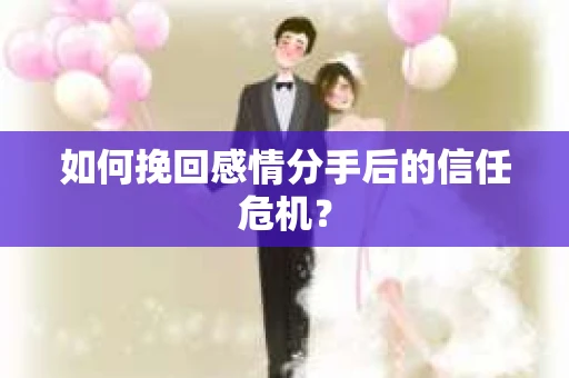 如何挽回感情分手后的信任危机？