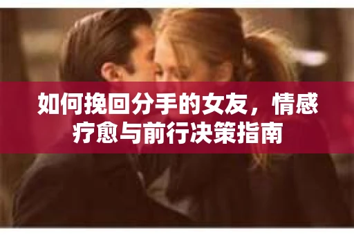 如何挽回分手的女友，情感疗愈与前行决策指南
