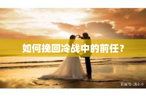 如何挽回冷战中的前任？