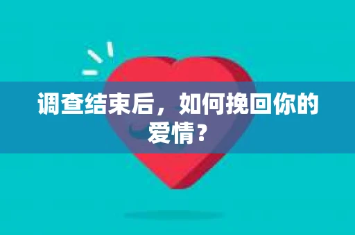 调查结束后，如何挽回你的爱情？