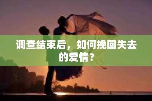 调查结束后，如何挽回失去的爱情？