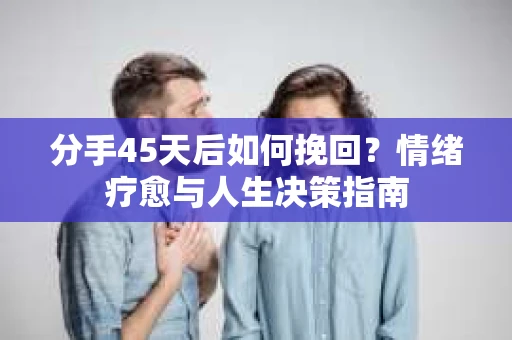 分手45天后如何挽回？情绪疗愈与人生决策指南