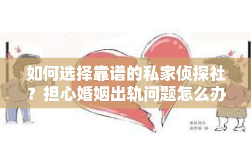 如何选择靠谱的私家侦探社？担心婚姻出轨问题怎么办？