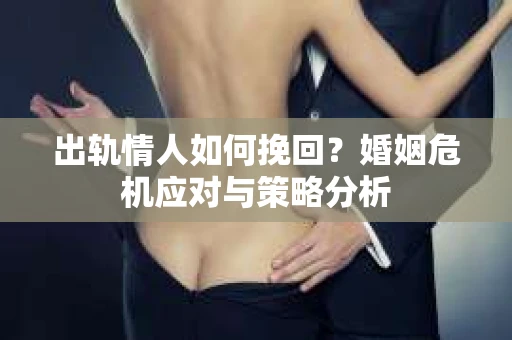 出轨情人如何挽回？婚姻危机应对与策略分析