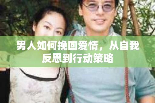 男人如何挽回爱情，从自我反思到行动策略