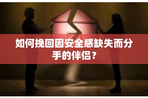 如何挽回因安全感缺失而分手的伴侣？
