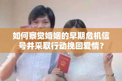 如何察觉婚姻的早期危机信号并采取行动挽回爱情？