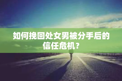 如何挽回处女男被分手后的信任危机? 如何挽回处女男被分手后的信任危机?