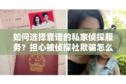 如何选择靠谱的私家侦探服务？担心被侦探社欺骗怎么办？