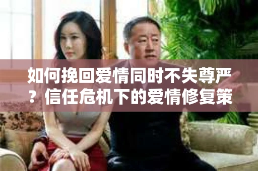 如何挽回爱情同时不失尊严？信任危机下的爱情修复策略