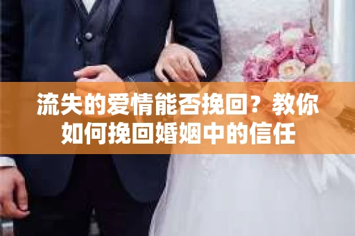 流失的爱情能否挽回？教你如何挽回婚姻中的信任