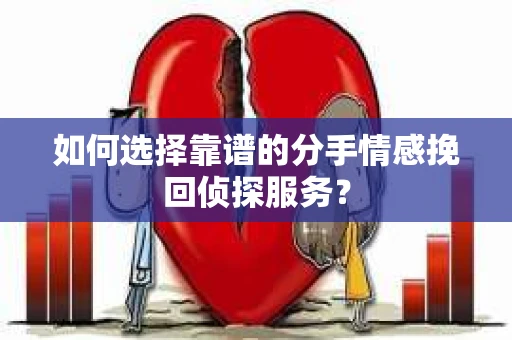 如何选择靠谱的分手情感挽回侦探服务？