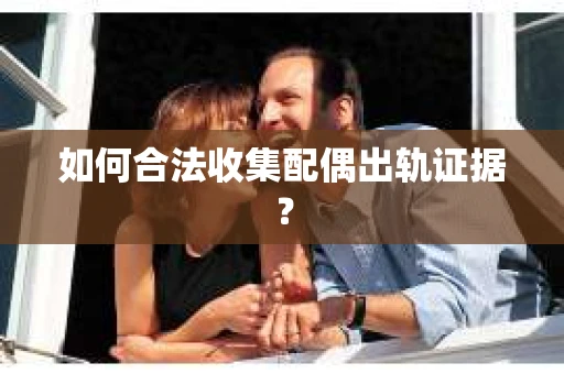 如何合法收集配偶出轨证据？