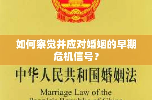 如何察觉并应对婚姻的早期危机信号？