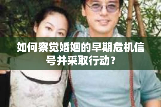如何察觉婚姻的早期危机信号并采取行动？