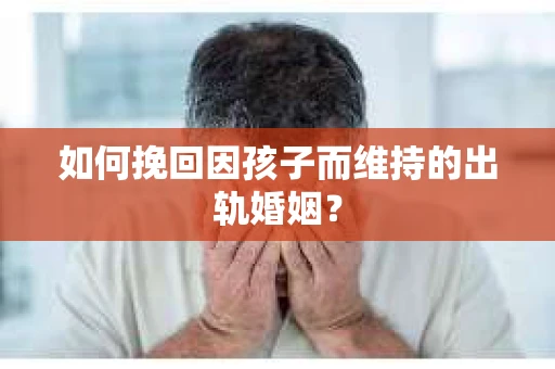 如何挽回因孩子而维持的出轨婚姻？