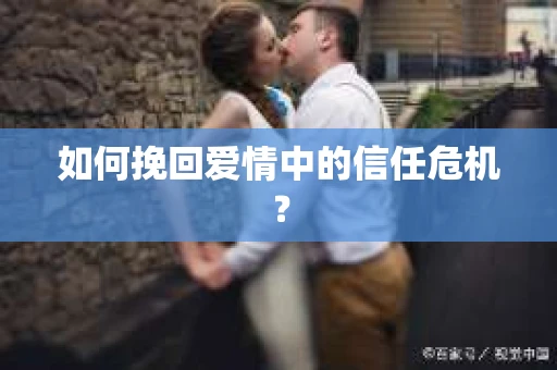 如何挽回爱情中的信任危机？