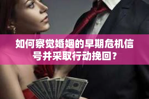 如何察觉婚姻的早期危机信号并采取行动挽回? 如何察觉婚姻的早期危机信号并采取行动挽回?