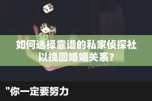如何选择靠谱的私家侦探社以挽回婚姻关系? 如何选择靠谱的私家侦探社以挽回婚姻关系?