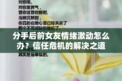 分手后前女友情绪激动怎么办？信任危机的解决之道