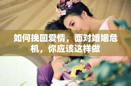 如何挽回爱情,面对婚姻危机,你应该这样做 如何挽回爱情,面对婚姻危机,你应该这样做