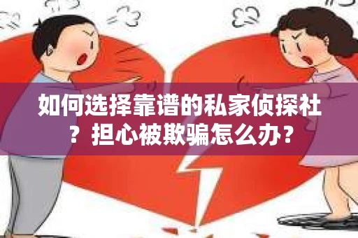 如何选择靠谱的私家侦探社？担心被欺骗怎么办？